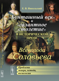 «Бунташный век» и «галантное столетие» в исторической прозе Всеволода Соловьева: Проблемы жанра, метода, аксиологии. Никольский Е.В.