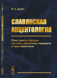 Славянская акцентология: Опыт реконструкции системы акцентных парадигм в праславянском. Дыбо В.А. Изд.2, испр.