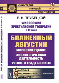 Философия христианской теократии в V веке: Блаженный Августин: Миросозерцание. Апологетическая деятельность. Учение о граде Божием. Трубецкой Е.Н.