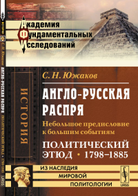 Англо-русская распря: Небольшое предисловие к большим событиям. Политический этюд. 1798--1885. Южаков С.Н.