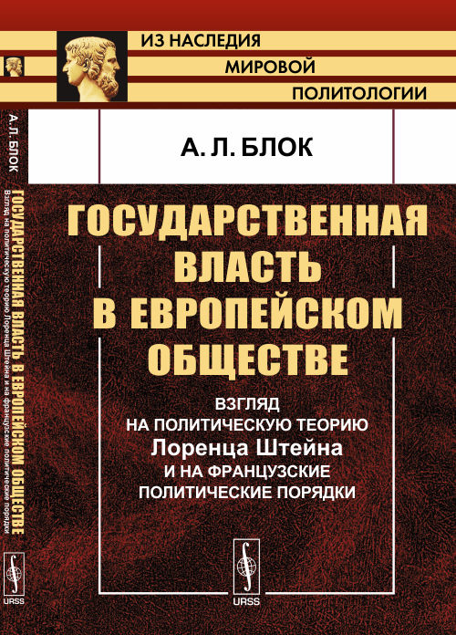 Государственная власть в европейском обществе: Взгляд на политическую теорию Лоренца Штейна и на французские политические порядки. Блок А.Л.