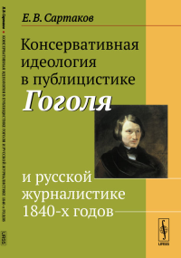 Консервативная идеология в публицистике Гоголя и русской журналистике 1840-х годов. Сартаков Е.В.