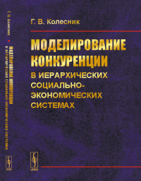 Моделирование конкуренции в иерархических социально-экономических системах. Колесник Г.В.