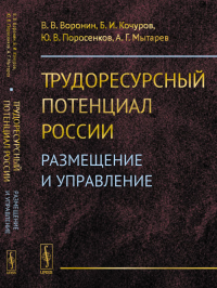 Трудоресурсный потенциал России: Размещение и управление. Воронин В.В., Кочуров Б.И., Поросенков Ю.В., Мытарев А.Г.