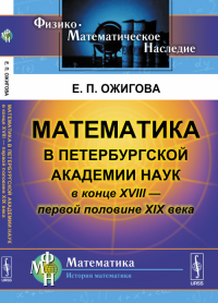 Математика в Петербургской академии наук в конце XVIII --- первой половине XIX века. Ожигова Е.П. Изд.2