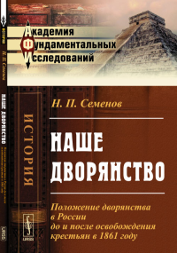 Наше дворянство: Положение дворянства в России до и после освобождения крестьян в 1861 году. Семенов Н.П.