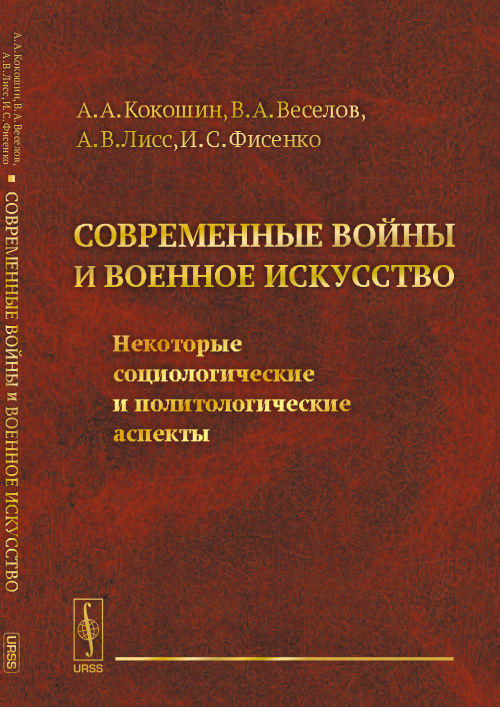 СОВРЕМЕННЫЕ ВОЙНЫ И ВОЕННОЕ ИСКУССТВО: Некоторые социологические и политологические аспекты. Кокошин А.А., Веселов В.А., Лисс А.В., Фисенко И.С.