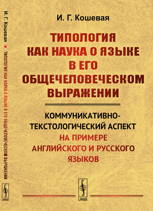 ТИПОЛОГИЯ КАК НАУКА О ЯЗЫКЕ в его общечеловеческом выражении: Коммуникативно-текстологический аспект (на примере английского и русского языков). Кошевая И.Г.