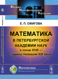 Математика в Петербургской академии наук в конце XVIII --- первой половине XIX века. Ожигова Е.П. Изд.2