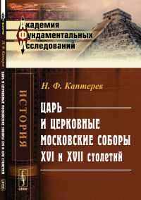 Царь и церковные московские соборы XVI и XVII столетий. Каптерев Н.Ф.