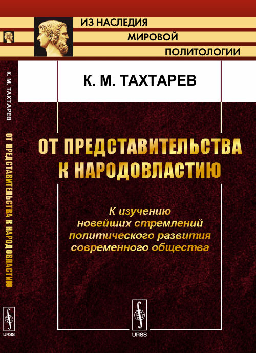 ОТ ПРЕДСТАВИТЕЛЬСТВА К НАРОДОВЛАСТИЮ: К изучению новейших стремлений политического развития современного общества. Тахтарев К.М.