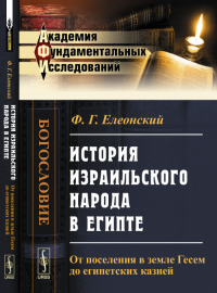 История израильского народа в Египте: От поселения в земле Гесем до египетских казней. Елеонский Ф.Г.