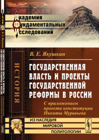 Государственная власть и проекты государственной реформы в России: С приложением проекта конституции Никиты Муравьева. Якушкин В.Е.