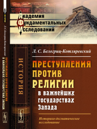 Преступления против религии в важнейших государствах Запада: Историко-догматическое исследование. Белогриц-Котляревский Л.С.