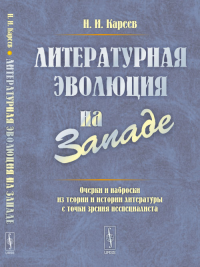 ЛИТЕРАТУРНАЯ ЭВОЛЮЦИЯ НА ЗАПАДЕ: Очерки и наброски из теории и истории литературы с точки зрения неспециалиста. Кареев Н.И.