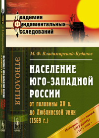 Население Юго-Западной России от половины XV в. до Люблинской унии (1569 г.): История заселения Украины с 1471 по 1569 гг.. Владимирский-Буданов М.Ф.