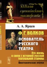 Ф.Г.Волков (основатель русского театра): Его жизнь в связи с историей русской театральной старины. Биографические очерки. Ярцев А.А.