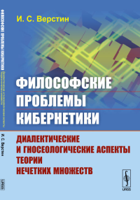 Философские проблемы кибернетики: Диалектические и гносеологические аспекты теории НЕЧЕТКИХ МНОЖЕСТВ. Верстин И.С.