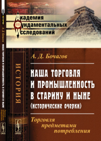 Наша торговля и промышленность в старину и ныне (исторические очерки): Торговля предметами потребления. Бочагов А.Д.