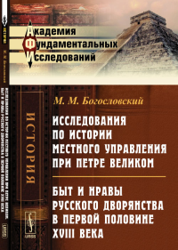 Исследования по истории местного управления при Петре Великом. Быт и нравы русского дворянства в первой половине XVIII века. Богословский М.М.