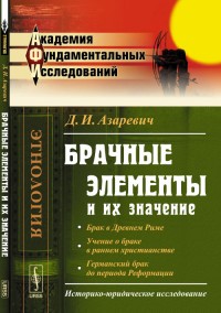 Брачные элементы и их значение: Историко-юридическое исследование (Брак в Древнем Риме. Учение о браке в раннем христианстве. Германский брак до периода Реформации). Азаревич Д.И.