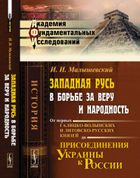 Западная Русь в борьбе за веру и народность: От первых галицко-волынских и литовско-русских князей до присоединения Украины к России. Малышевский И.И. Изд.2