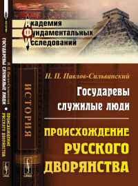 Государевы служилые люди: Происхождение русского дворянства. Павлов-Сильванский Н.П.