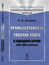 Промышленность и рабочий класс в Западной Европе в XVI--XVIII столетиях. Кулишер И.М. Изд.3