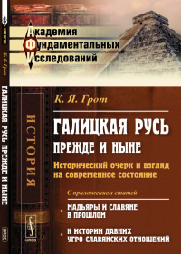 Галицкая Русь прежде и ныне: Исторический очерк и взгляд на современное состояние. С приложением статей "Мадьяры и славяне в прошлом", "К истории давних угро-славянских отношений". Грот К.Я.