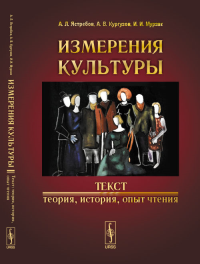 Измерения культуры. Текст: теория, история, опыт чтения. Ястребов А.Л., Кургузов А. В., Мурзак И. И.