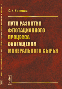 Пути развития флотационного процесса обогащения минерального сырья. Иванков С.И.