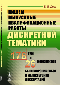 Пишем выпускные квалификационные работы дискретной тематики: 176 тем и 26 конспектов бакалаврских работ и магистерских диссертаций. Деза Е.И.