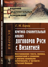 Критико-сравнительный анализ договоров Руси с Византией: Восстановление текста, перевод, комментарий и сравнение с другими правовыми памятниками, в частности --- с Русской Правдой. Барац Г.М.