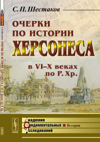 Очерки по истории Херсонеса в VI--X веках по Р.Хр.. Шестаков С.П.