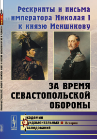 Рескрипты и письма императора Николая I к князю Меншикову за время Севастопольской обороны. ---