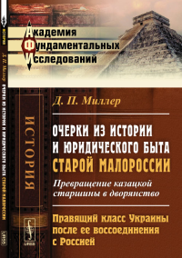 Очерки из истории и юридического быта старой Малороссии: Превращение казацкой старшины в дворянство. Правящий класс Украины после ее воссоединения с Россией. Миллер Д.П.