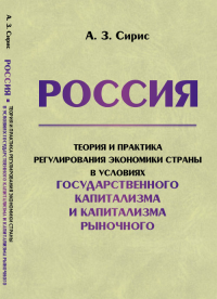 РОССИЯ: Теория и практика РЕГУЛИРОВАНИЯ ЭКОНОМИКИ страны в условиях государственного капитализма и капитализма рыночного. Сирис А.З.