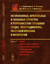 Неголономные, фрактальные и связанные структуры в релятивистских сплошных средах, электродинамике, квантовой механике и космологии: Теория импульсного излучения и взаимодействие полей с голономными и 