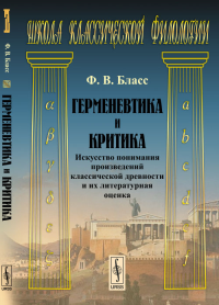 Герменевтика и критика: Искусство понимания произведений классической древности и их литературная оценка. Пер. с нем.. Бласс Ф.В.