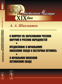 К вопросу об образовании русских наречий и русских народностей. Предисловие к начальному Киевскому своду и Несторова летопись. О начальном Киевском летописном своде. Шахматов А.А. Изд.2