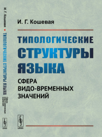 Типологические структуры языка: Сфера видо-временных значений. Кошевая И.Г. Изд.2, доп.