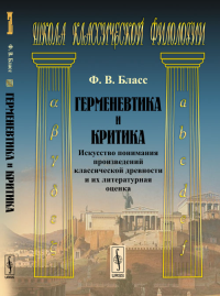 Герменевтика и критика: Искусство понимания произведений классической древности и их литературная оценка. Пер. с нем.. Бласс Ф.В. Изд.2