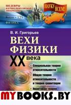 Вехи физики XX века: специальная теория относительности, общая теория относительности, квантовая теория, кванты материи (элементарные частицы). Григорьев В.И.