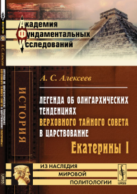 Легенда об олигархических тенденциях Верховного тайного совета в царствование Екатерины I. Алексеев А.С.