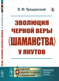 Трощанский В.Ф.. Эволюция черной веры (шаманства) у якутов