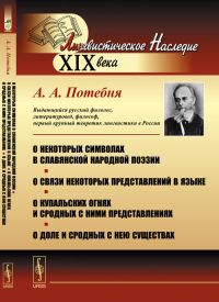 О некоторых символах в славянской народной поэзии. О связи некоторых представлений в языке. О купальских огнях и сродных с ними представлениях. О доле и сродных с нею существах. Потебня А.А.