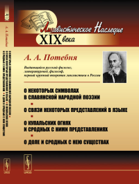 О некоторых символах в славянской народной поэзии. О связи некоторых представлений в языке. О купальских огнях и сродных с ними представлениях. О доле и сродных с нею существах. Потебня А.А. Изд.3