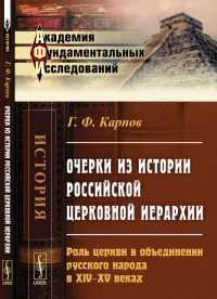 Очерки из истории российской церковной иерархии: Роль церкви в объединении русского народа в XIV--XV веках. Карпов Г.Ф.