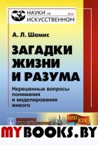 Загадки жизни и разума: Нерешенные вопросы понимания и моделирования живого. Шамис А.Л.