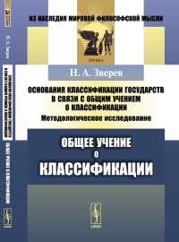 Основания классификации государств в связи с общим учением о классификации: Методологическое исследование. Книга 1: ОБЩЕЕ УЧЕНИЕ О КЛАССИФИКАЦИИ Кн.1.. Зверев Н.А. Кн.1. Изд.2